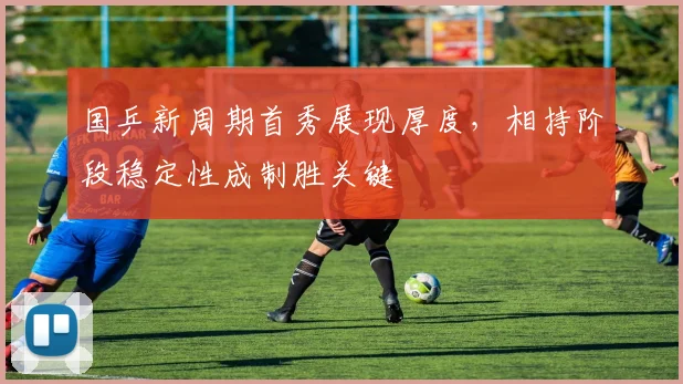 国乒新周期首秀展现厚度，相持阶段稳定性成制胜关键