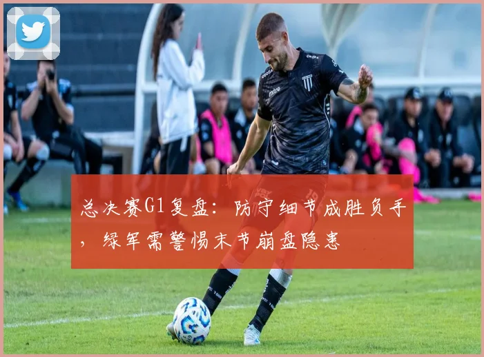总决赛G1复盘：防守细节成胜负手，绿军需警惕末节崩盘隐患