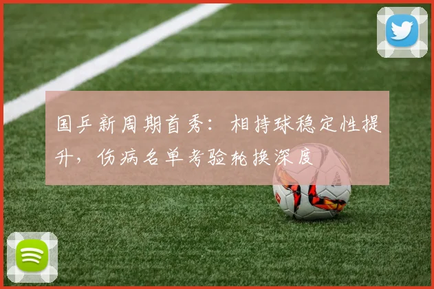 国乒新周期首秀：相持球稳定性提升，伤病名单考验轮换深度