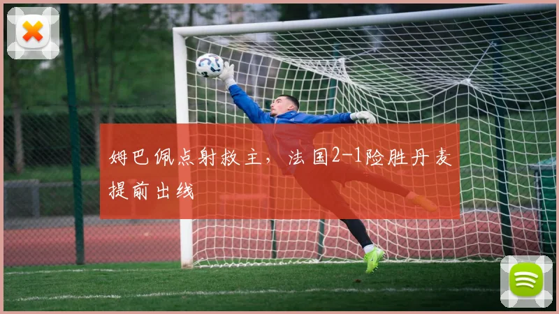 姆巴佩点射救主，法国2-1险胜丹麦提前出线