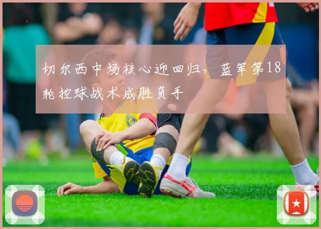 切尔西中场核心迎回归，蓝军第18轮控球战术成胜负手
