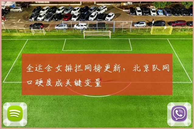全运会女排拦网榜更新，北京队网口硬度成关键变量