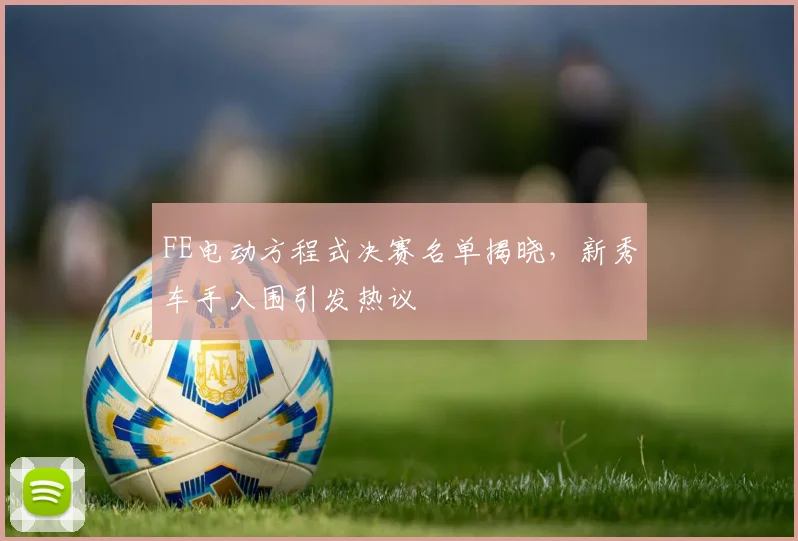 FE电动方程式决赛名单揭晓，新秀车手入围引发热议