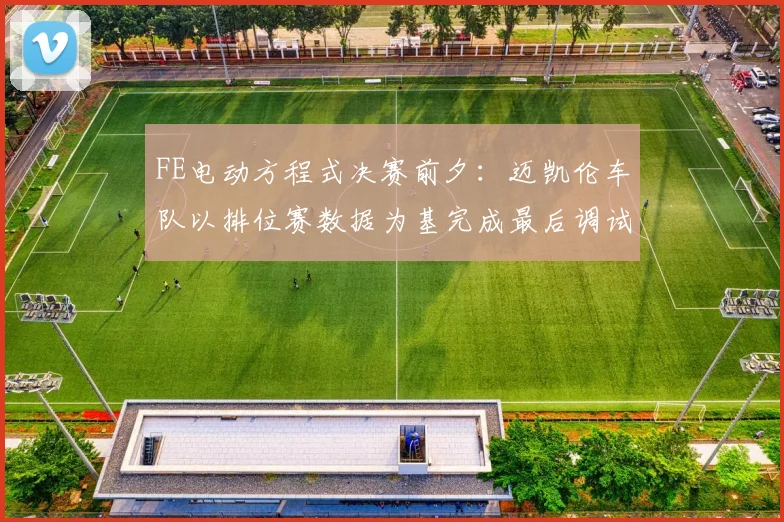 FE电动方程式决赛前夕：迈凯伦车队以排位赛数据为基完成最后调试