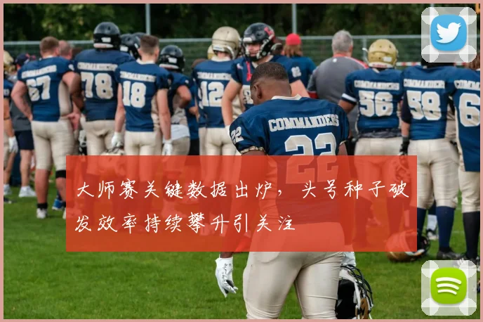 大师赛关键数据出炉，头号种子破发效率持续攀升引关注