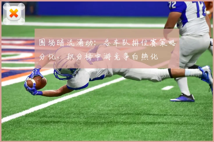 围场暗流涌动：各车队排位赛策略分化，积分榜中游竞争白热化