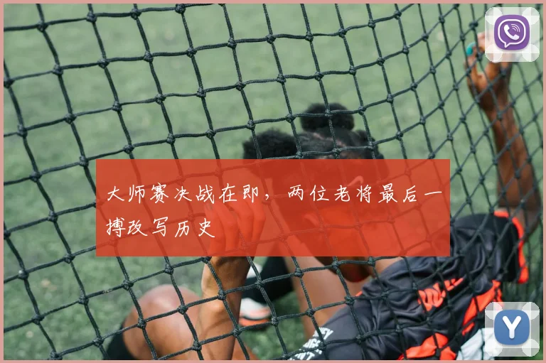 大师赛决战在即，两位老将最后一搏改写历史