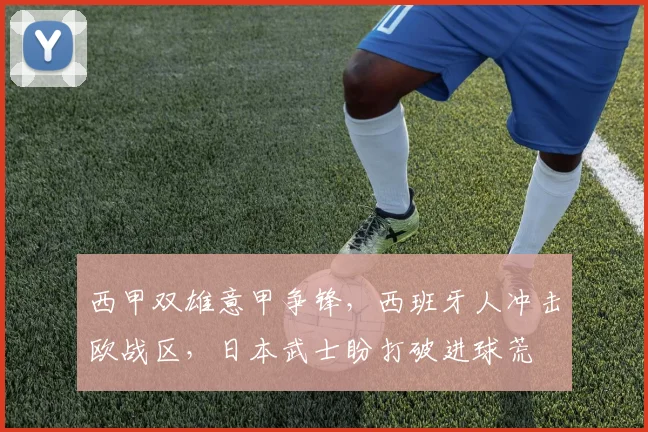 西甲双雄意甲争锋，西班牙人冲击欧战区，日本武士盼打破进球荒